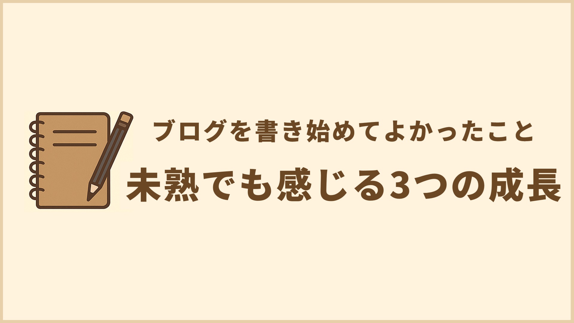 ブログを書き始めてよかったこと｜未熟でも感じる3つの成長